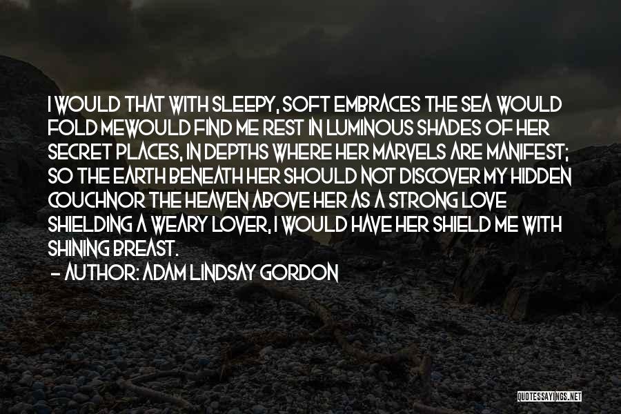 Adam Lindsay Gordon Quotes: I Would That With Sleepy, Soft Embraces The Sea Would Fold Mewould Find Me Rest In Luminous Shades Of Her