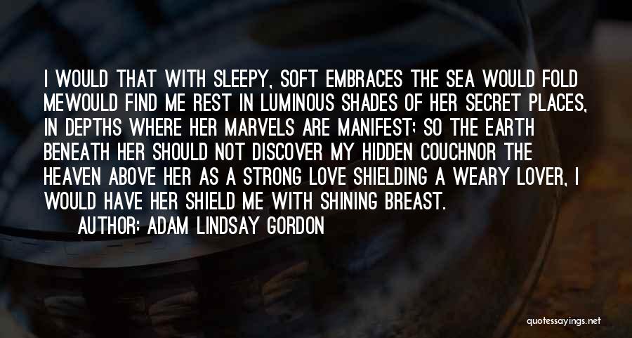 Adam Lindsay Gordon Quotes: I Would That With Sleepy, Soft Embraces The Sea Would Fold Mewould Find Me Rest In Luminous Shades Of Her