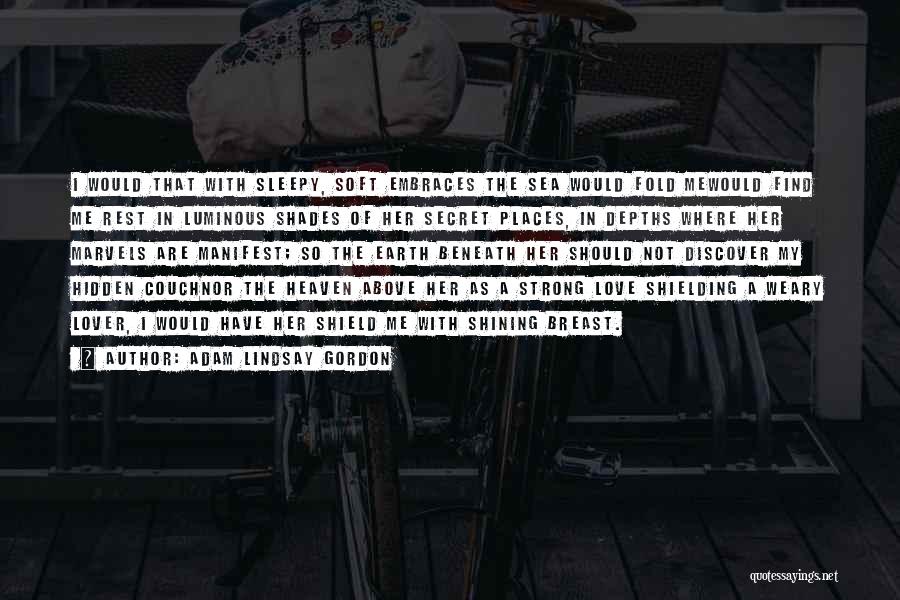 Adam Lindsay Gordon Quotes: I Would That With Sleepy, Soft Embraces The Sea Would Fold Mewould Find Me Rest In Luminous Shades Of Her
