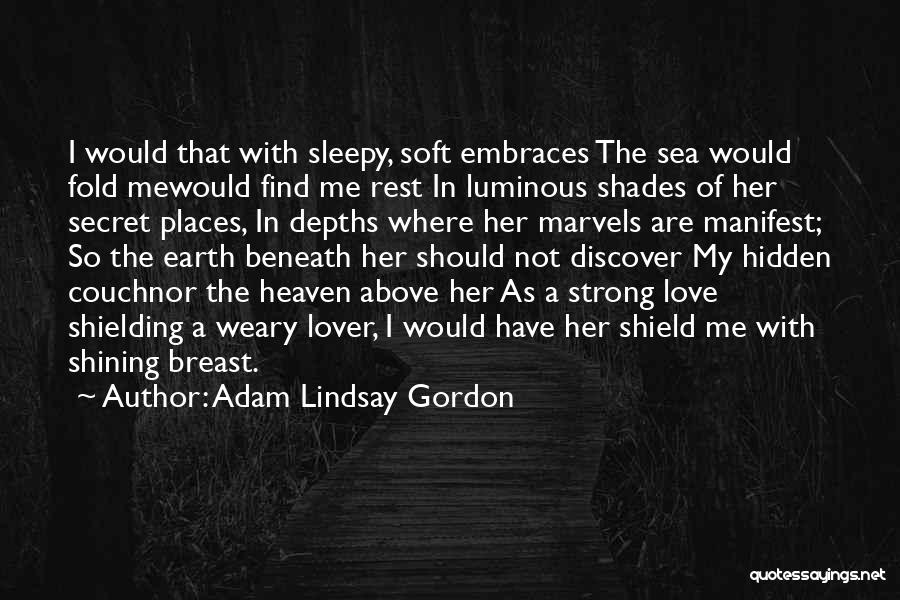 Adam Lindsay Gordon Quotes: I Would That With Sleepy, Soft Embraces The Sea Would Fold Mewould Find Me Rest In Luminous Shades Of Her