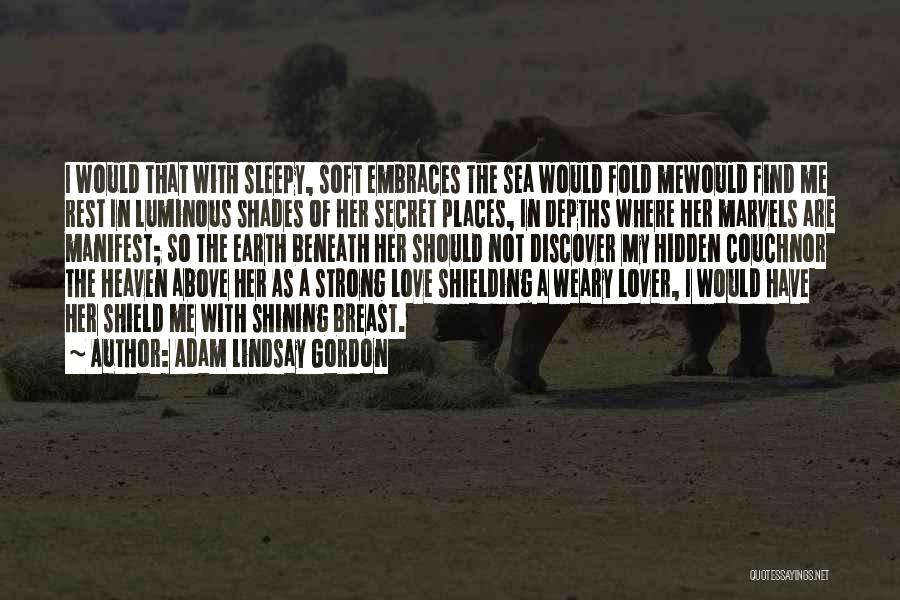 Adam Lindsay Gordon Quotes: I Would That With Sleepy, Soft Embraces The Sea Would Fold Mewould Find Me Rest In Luminous Shades Of Her