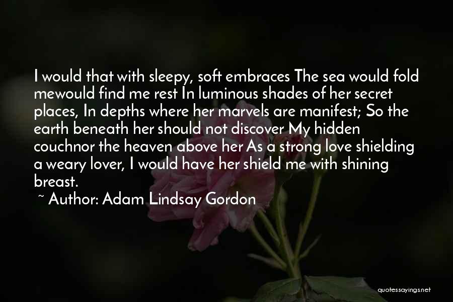 Adam Lindsay Gordon Quotes: I Would That With Sleepy, Soft Embraces The Sea Would Fold Mewould Find Me Rest In Luminous Shades Of Her