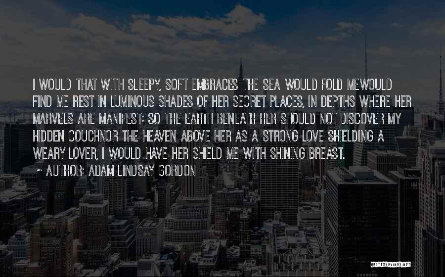 Adam Lindsay Gordon Quotes: I Would That With Sleepy, Soft Embraces The Sea Would Fold Mewould Find Me Rest In Luminous Shades Of Her