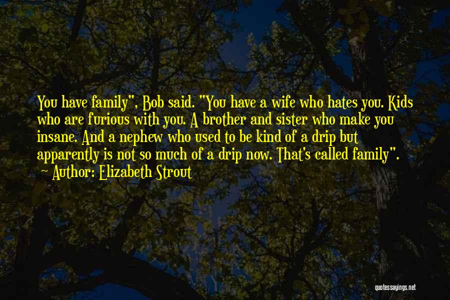 Elizabeth Strout Quotes: You Have Family, Bob Said. You Have A Wife Who Hates You. Kids Who Are Furious With You. A Brother