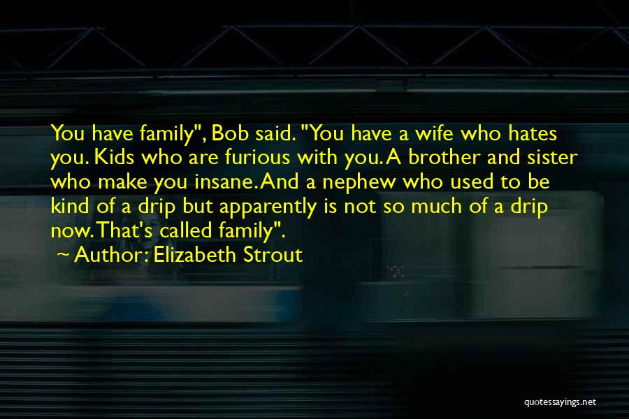 Elizabeth Strout Quotes: You Have Family, Bob Said. You Have A Wife Who Hates You. Kids Who Are Furious With You. A Brother