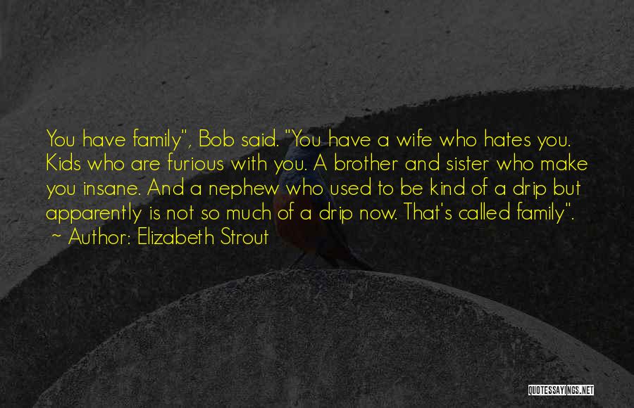 Elizabeth Strout Quotes: You Have Family, Bob Said. You Have A Wife Who Hates You. Kids Who Are Furious With You. A Brother