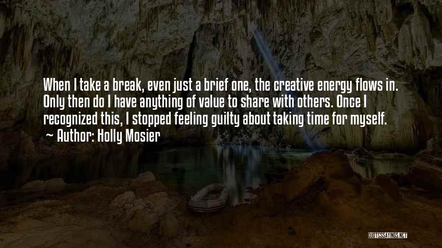 Holly Mosier Quotes: When I Take A Break, Even Just A Brief One, The Creative Energy Flows In. Only Then Do I Have