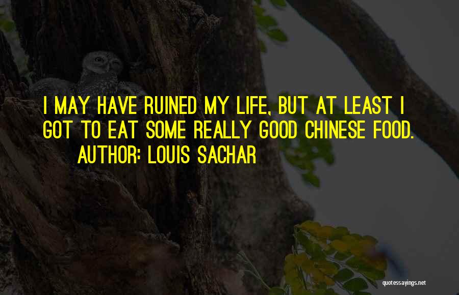 Louis Sachar Quotes: I May Have Ruined My Life, But At Least I Got To Eat Some Really Good Chinese Food.