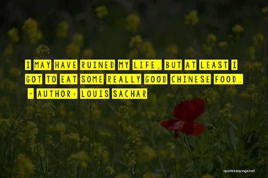 Louis Sachar Quotes: I May Have Ruined My Life, But At Least I Got To Eat Some Really Good Chinese Food.