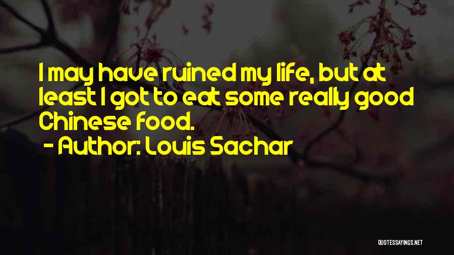 Louis Sachar Quotes: I May Have Ruined My Life, But At Least I Got To Eat Some Really Good Chinese Food.