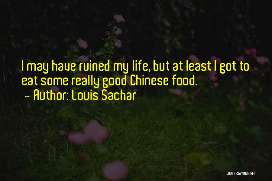 Louis Sachar Quotes: I May Have Ruined My Life, But At Least I Got To Eat Some Really Good Chinese Food.