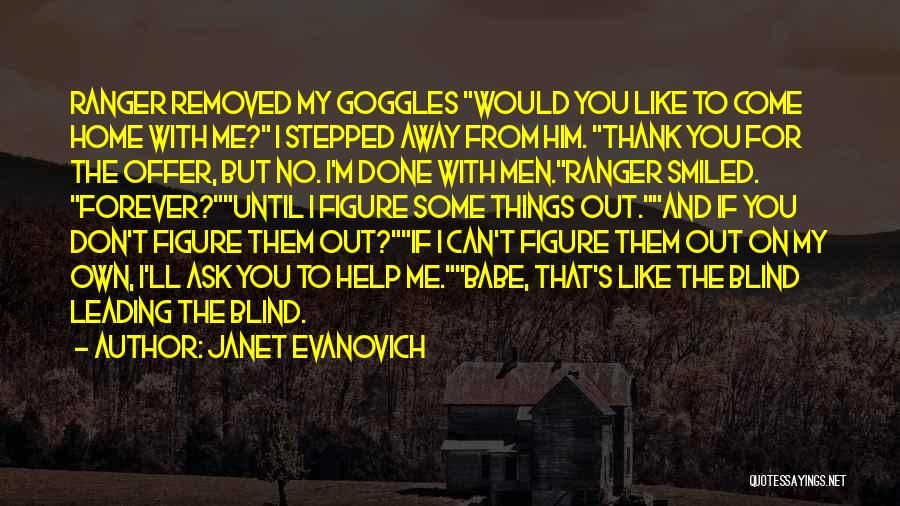 Janet Evanovich Quotes: Ranger Removed My Goggles Would You Like To Come Home With Me? I Stepped Away From Him. Thank You For