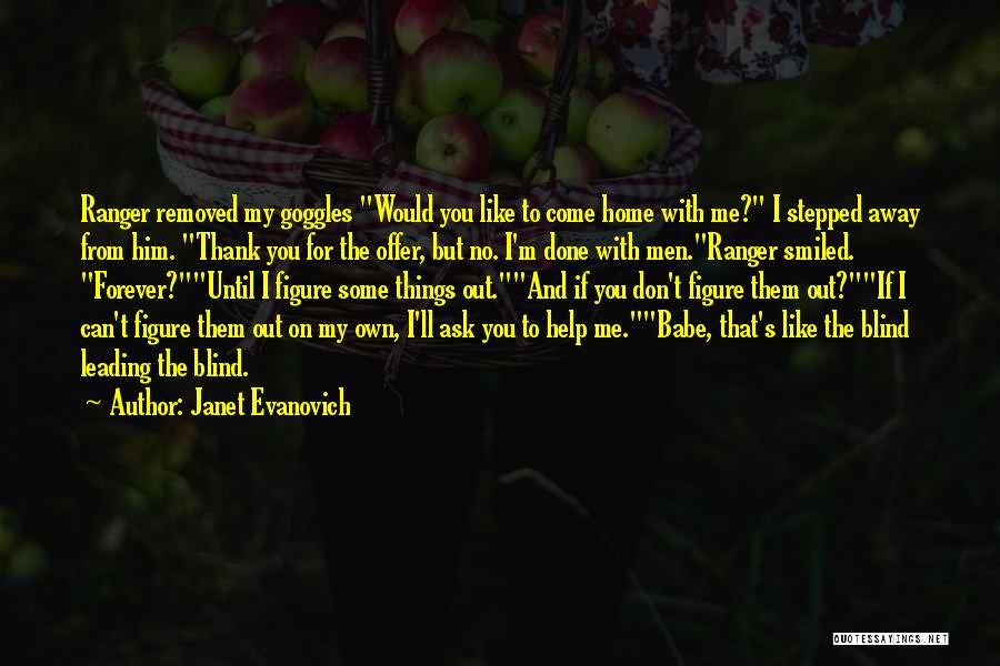 Janet Evanovich Quotes: Ranger Removed My Goggles Would You Like To Come Home With Me? I Stepped Away From Him. Thank You For