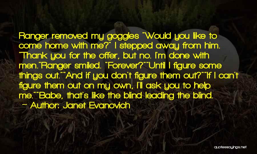 Janet Evanovich Quotes: Ranger Removed My Goggles Would You Like To Come Home With Me? I Stepped Away From Him. Thank You For