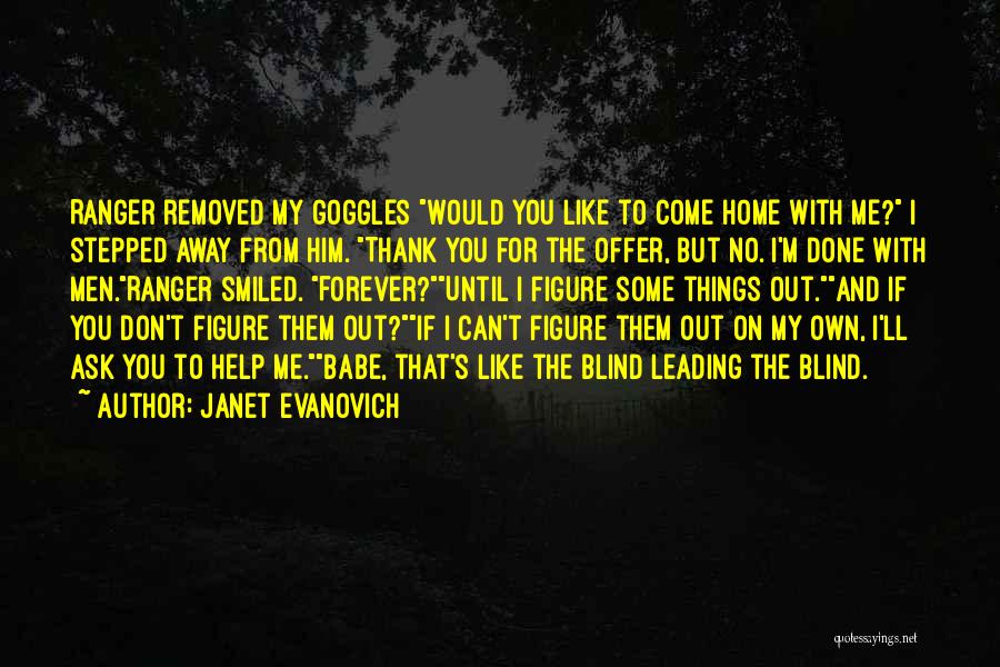 Janet Evanovich Quotes: Ranger Removed My Goggles Would You Like To Come Home With Me? I Stepped Away From Him. Thank You For