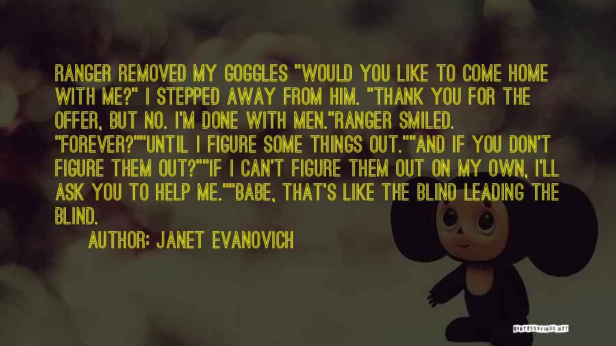 Janet Evanovich Quotes: Ranger Removed My Goggles Would You Like To Come Home With Me? I Stepped Away From Him. Thank You For