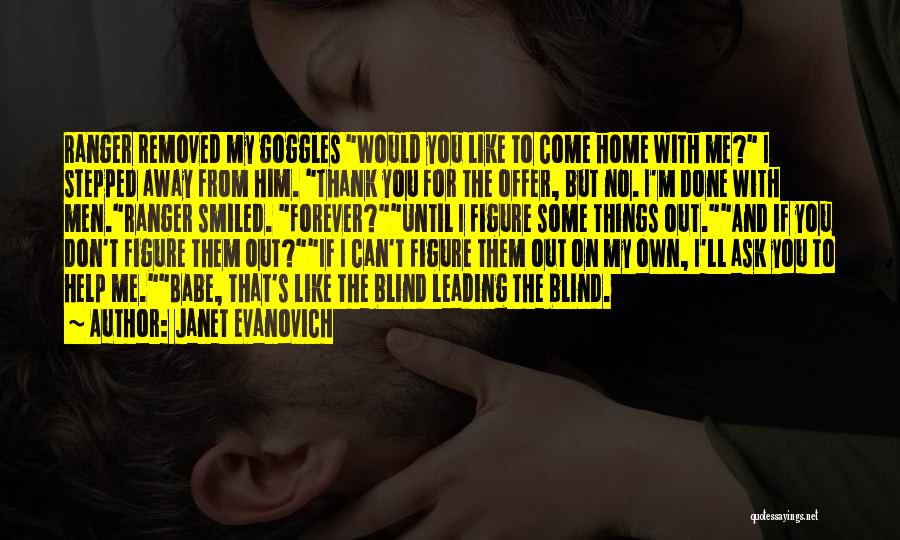 Janet Evanovich Quotes: Ranger Removed My Goggles Would You Like To Come Home With Me? I Stepped Away From Him. Thank You For