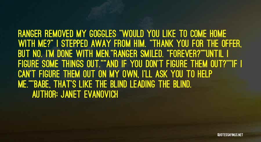 Janet Evanovich Quotes: Ranger Removed My Goggles Would You Like To Come Home With Me? I Stepped Away From Him. Thank You For