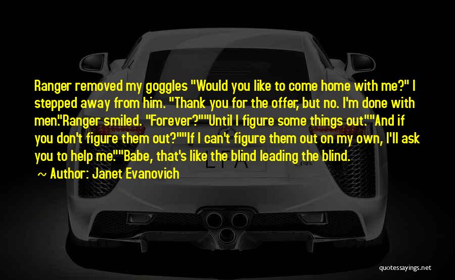 Janet Evanovich Quotes: Ranger Removed My Goggles Would You Like To Come Home With Me? I Stepped Away From Him. Thank You For