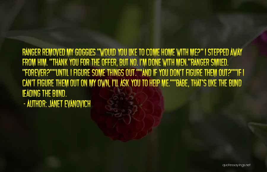 Janet Evanovich Quotes: Ranger Removed My Goggles Would You Like To Come Home With Me? I Stepped Away From Him. Thank You For