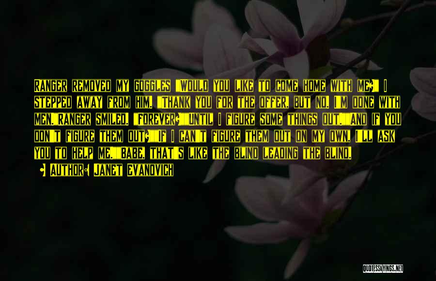 Janet Evanovich Quotes: Ranger Removed My Goggles Would You Like To Come Home With Me? I Stepped Away From Him. Thank You For