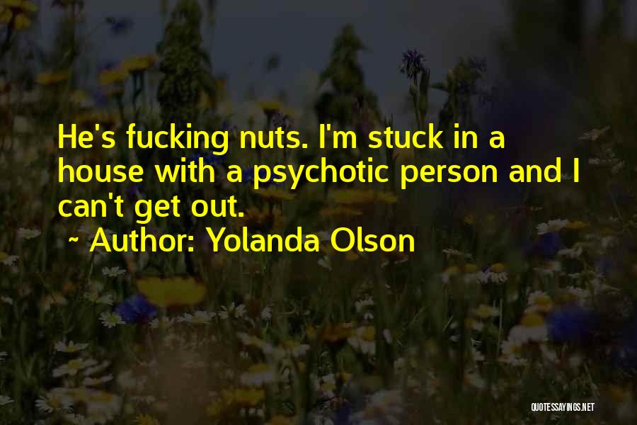 Yolanda Olson Quotes: He's Fucking Nuts. I'm Stuck In A House With A Psychotic Person And I Can't Get Out.