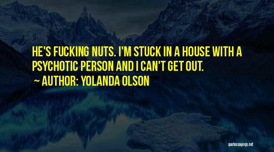 Yolanda Olson Quotes: He's Fucking Nuts. I'm Stuck In A House With A Psychotic Person And I Can't Get Out.