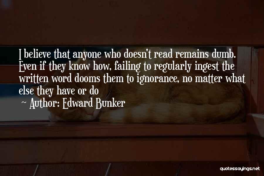 Edward Bunker Quotes: I Believe That Anyone Who Doesn't Read Remains Dumb. Even If They Know How, Failing To Regularly Ingest The Written