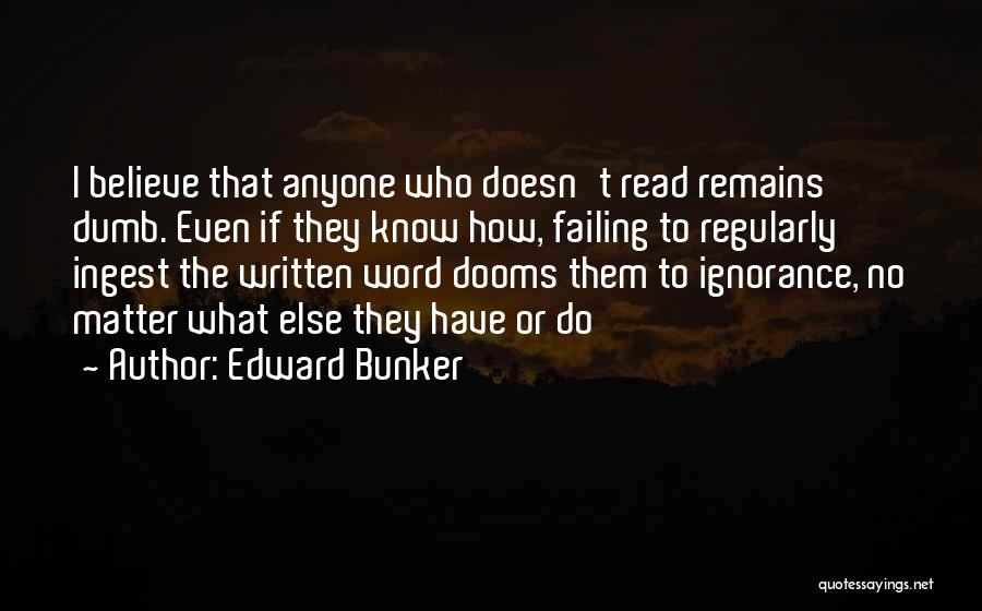 Edward Bunker Quotes: I Believe That Anyone Who Doesn't Read Remains Dumb. Even If They Know How, Failing To Regularly Ingest The Written