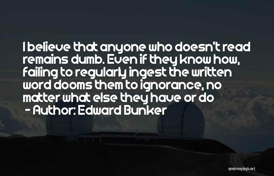 Edward Bunker Quotes: I Believe That Anyone Who Doesn't Read Remains Dumb. Even If They Know How, Failing To Regularly Ingest The Written