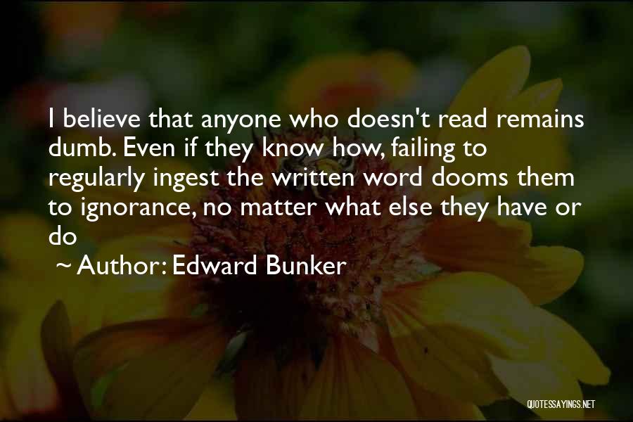 Edward Bunker Quotes: I Believe That Anyone Who Doesn't Read Remains Dumb. Even If They Know How, Failing To Regularly Ingest The Written