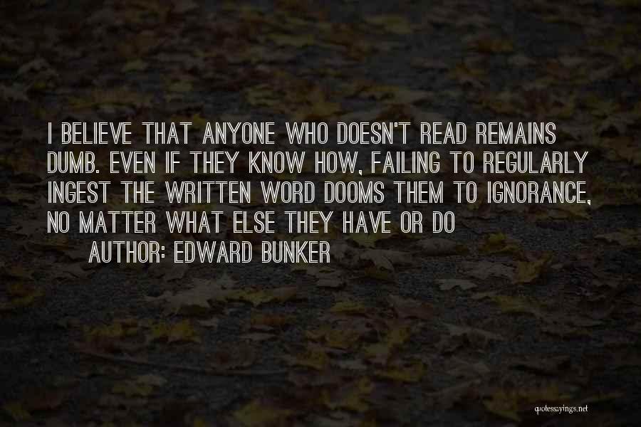 Edward Bunker Quotes: I Believe That Anyone Who Doesn't Read Remains Dumb. Even If They Know How, Failing To Regularly Ingest The Written