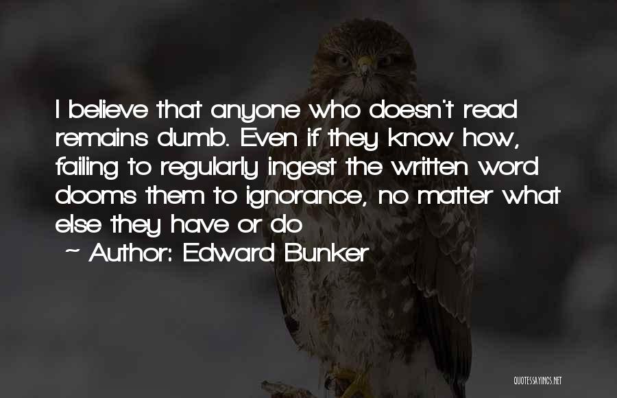 Edward Bunker Quotes: I Believe That Anyone Who Doesn't Read Remains Dumb. Even If They Know How, Failing To Regularly Ingest The Written