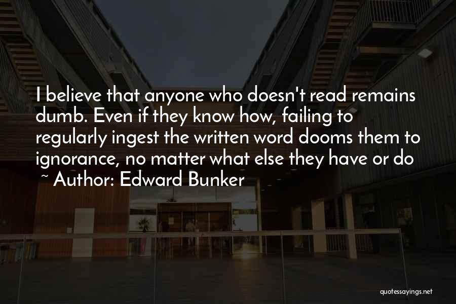 Edward Bunker Quotes: I Believe That Anyone Who Doesn't Read Remains Dumb. Even If They Know How, Failing To Regularly Ingest The Written