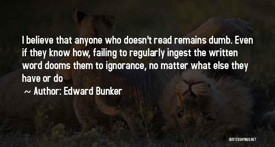 Edward Bunker Quotes: I Believe That Anyone Who Doesn't Read Remains Dumb. Even If They Know How, Failing To Regularly Ingest The Written