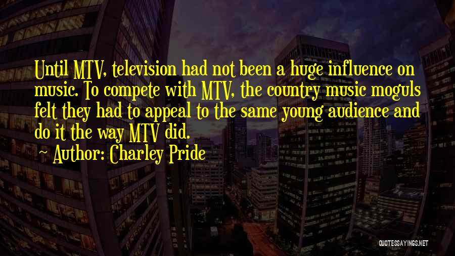 Charley Pride Quotes: Until Mtv, Television Had Not Been A Huge Influence On Music. To Compete With Mtv, The Country Music Moguls Felt