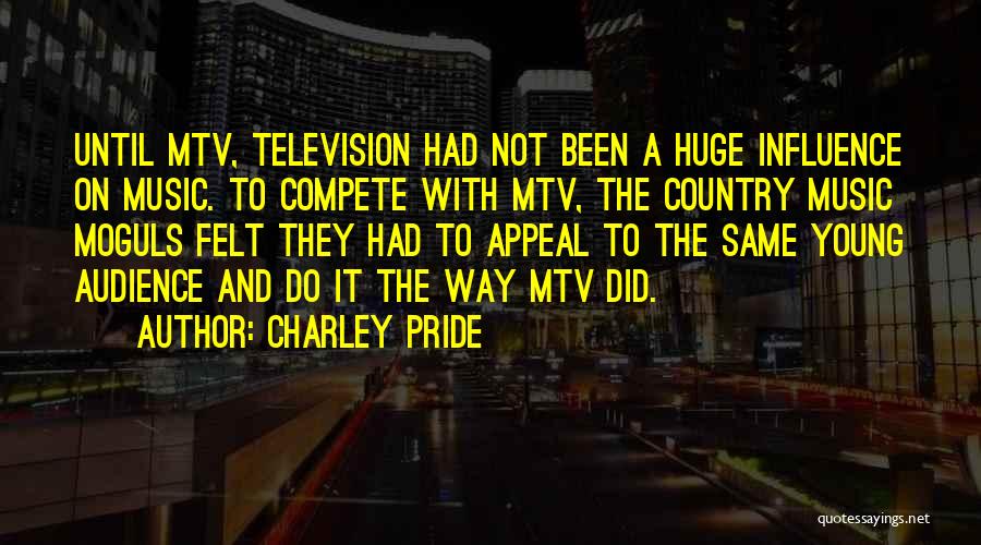 Charley Pride Quotes: Until Mtv, Television Had Not Been A Huge Influence On Music. To Compete With Mtv, The Country Music Moguls Felt