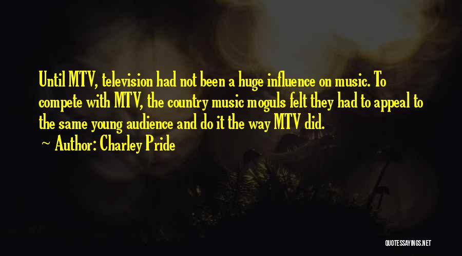 Charley Pride Quotes: Until Mtv, Television Had Not Been A Huge Influence On Music. To Compete With Mtv, The Country Music Moguls Felt