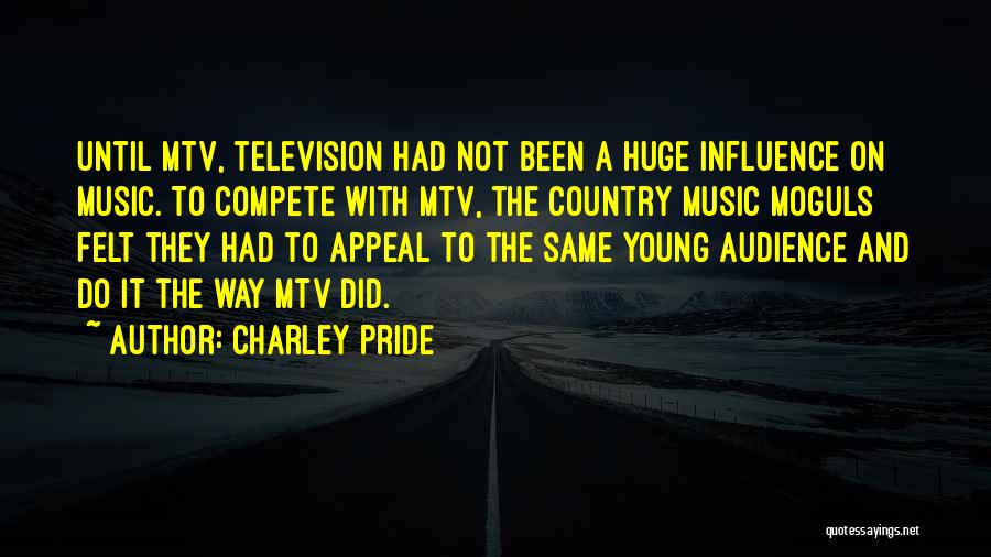 Charley Pride Quotes: Until Mtv, Television Had Not Been A Huge Influence On Music. To Compete With Mtv, The Country Music Moguls Felt