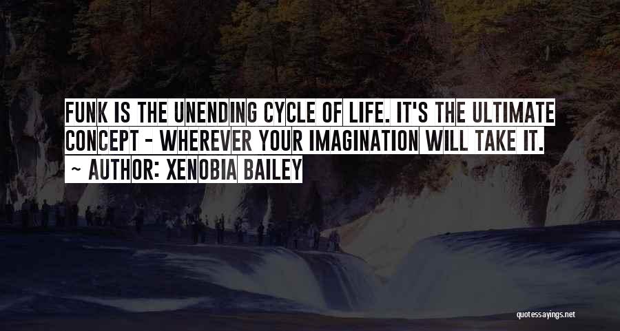 Xenobia Bailey Quotes: Funk Is The Unending Cycle Of Life. It's The Ultimate Concept - Wherever Your Imagination Will Take It.