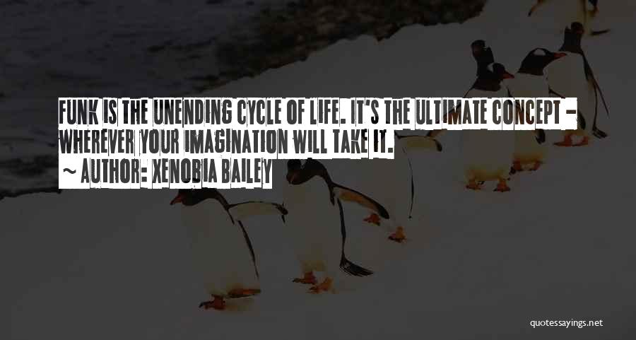 Xenobia Bailey Quotes: Funk Is The Unending Cycle Of Life. It's The Ultimate Concept - Wherever Your Imagination Will Take It.