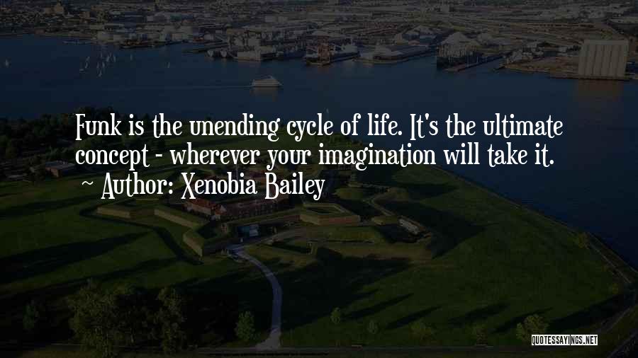 Xenobia Bailey Quotes: Funk Is The Unending Cycle Of Life. It's The Ultimate Concept - Wherever Your Imagination Will Take It.