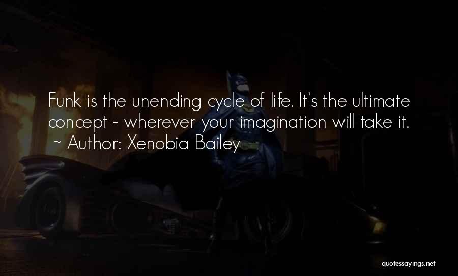 Xenobia Bailey Quotes: Funk Is The Unending Cycle Of Life. It's The Ultimate Concept - Wherever Your Imagination Will Take It.