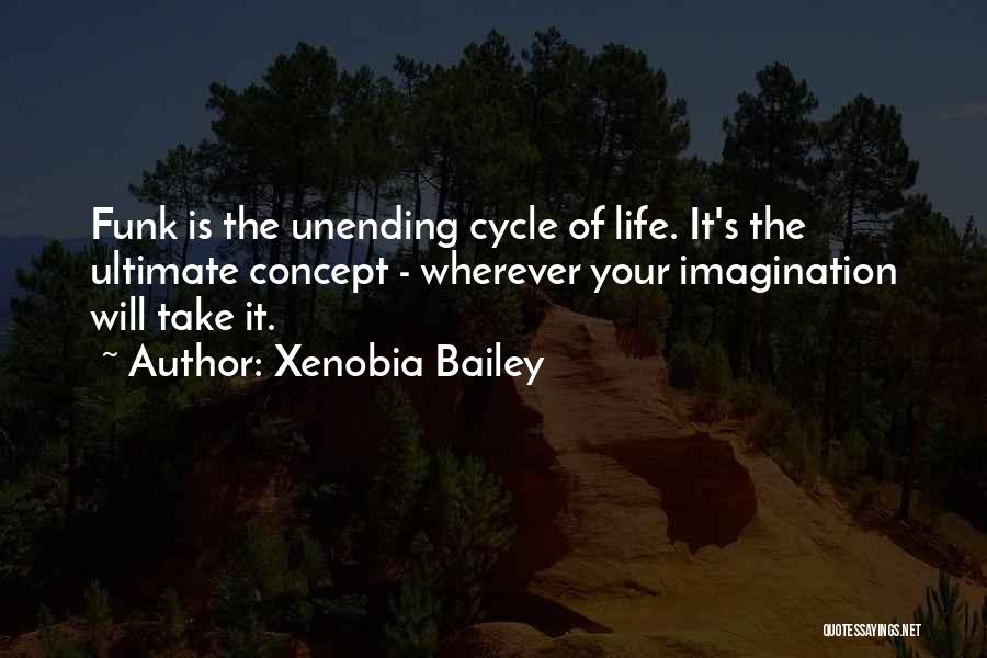 Xenobia Bailey Quotes: Funk Is The Unending Cycle Of Life. It's The Ultimate Concept - Wherever Your Imagination Will Take It.