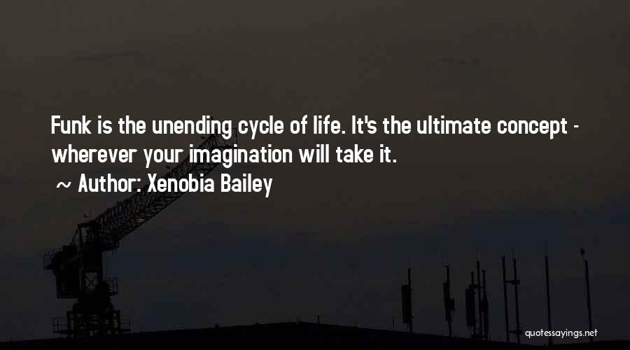Xenobia Bailey Quotes: Funk Is The Unending Cycle Of Life. It's The Ultimate Concept - Wherever Your Imagination Will Take It.