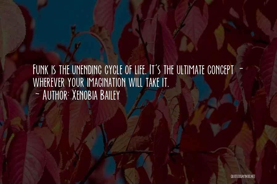 Xenobia Bailey Quotes: Funk Is The Unending Cycle Of Life. It's The Ultimate Concept - Wherever Your Imagination Will Take It.