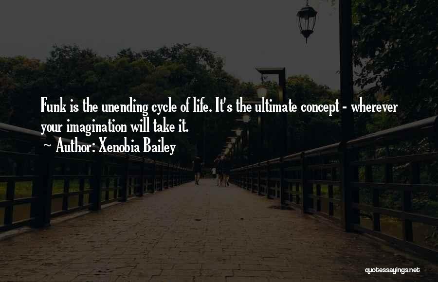 Xenobia Bailey Quotes: Funk Is The Unending Cycle Of Life. It's The Ultimate Concept - Wherever Your Imagination Will Take It.