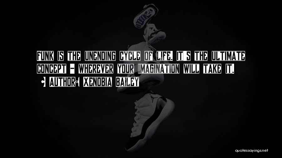 Xenobia Bailey Quotes: Funk Is The Unending Cycle Of Life. It's The Ultimate Concept - Wherever Your Imagination Will Take It.