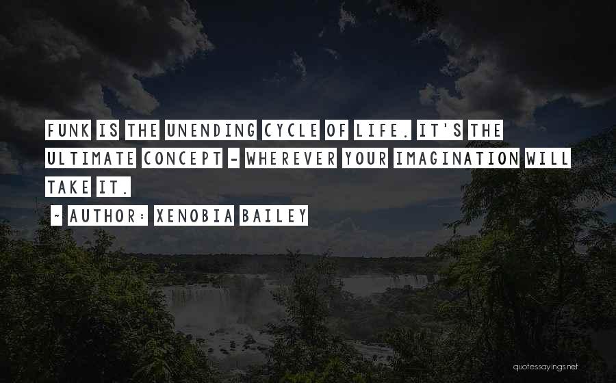 Xenobia Bailey Quotes: Funk Is The Unending Cycle Of Life. It's The Ultimate Concept - Wherever Your Imagination Will Take It.