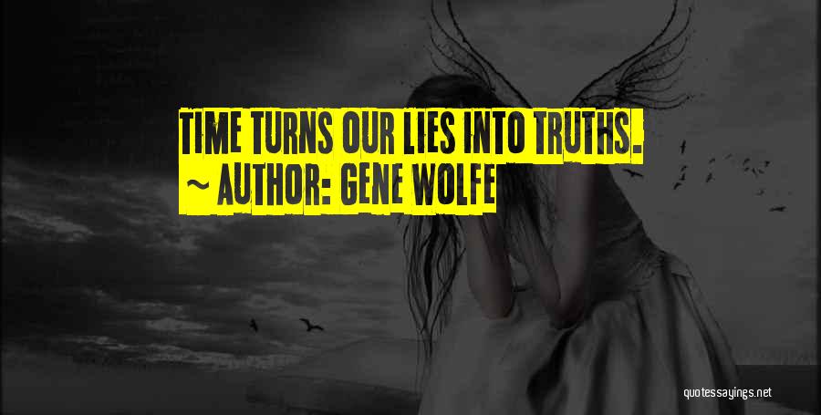 Gene Wolfe Quotes: Time Turns Our Lies Into Truths.